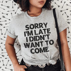 Sorry I'm Late I Didn't Want To Come Tee