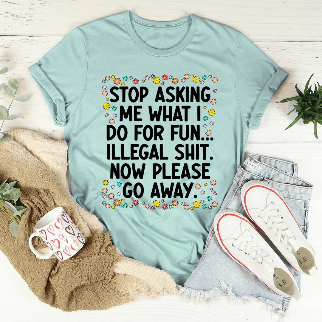 Stop Asking What I Do For Fun Tee