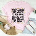 Stop Asking What I Do For Fun Tee
