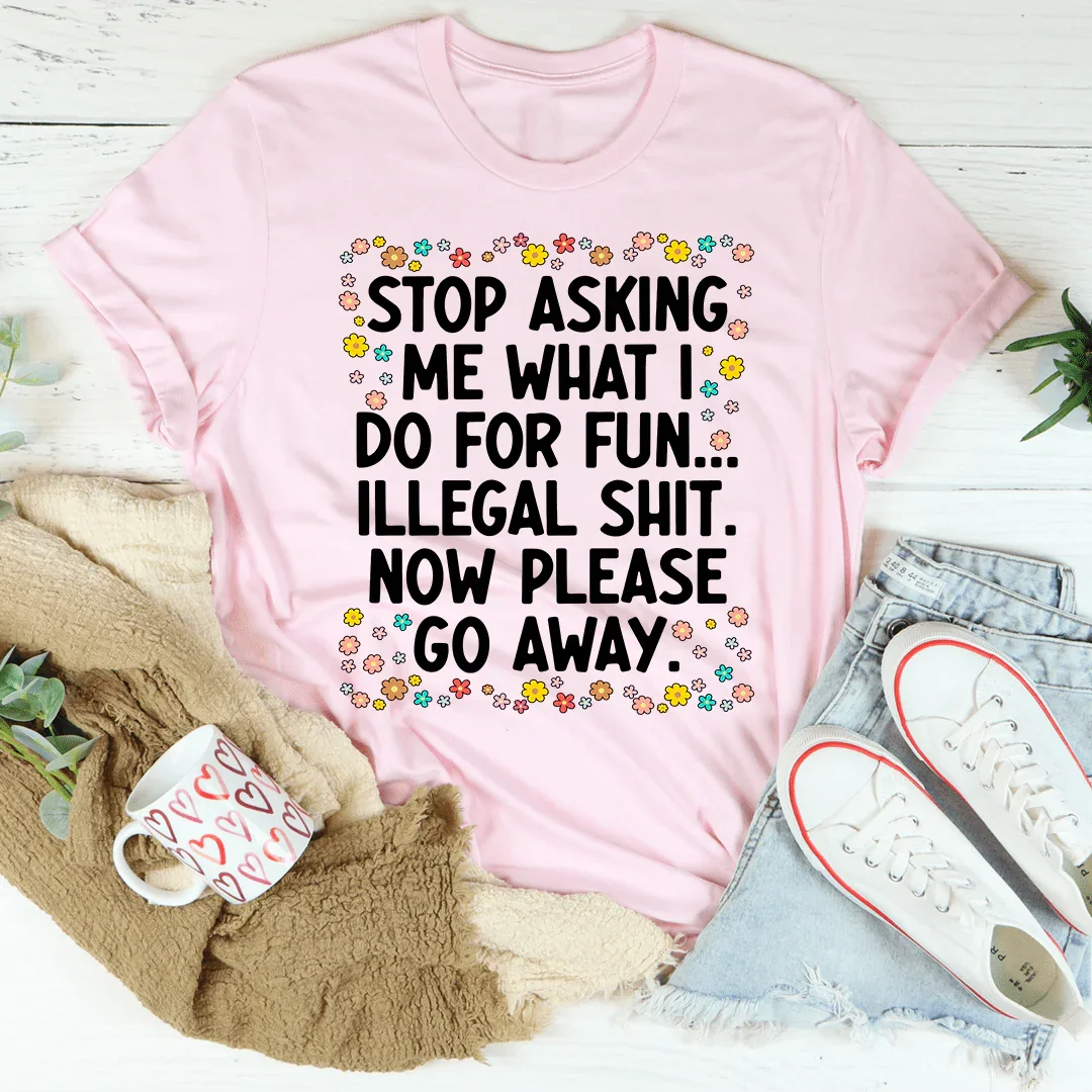 Stop Asking What I Do For Fun Tee