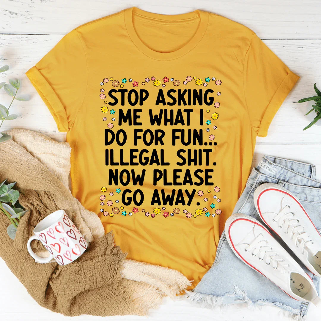 Stop Asking What I Do For Fun Tee