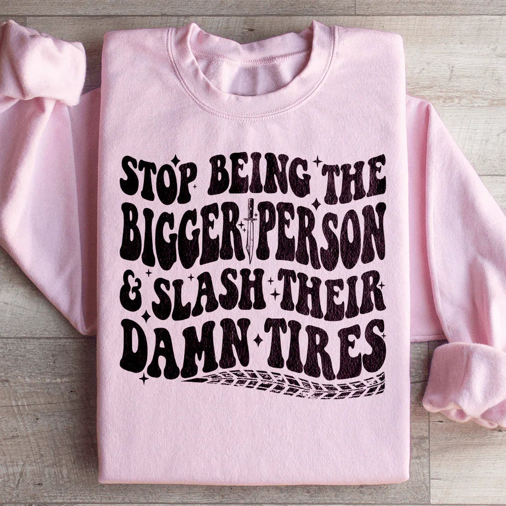 Stop Being The Bigger Person Slash Their Damn Tires Sweatshirt