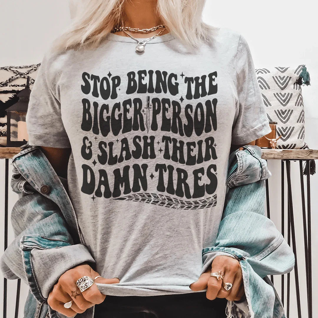 Stop Being The Bigger Person Slash Their Damn Tires Tee