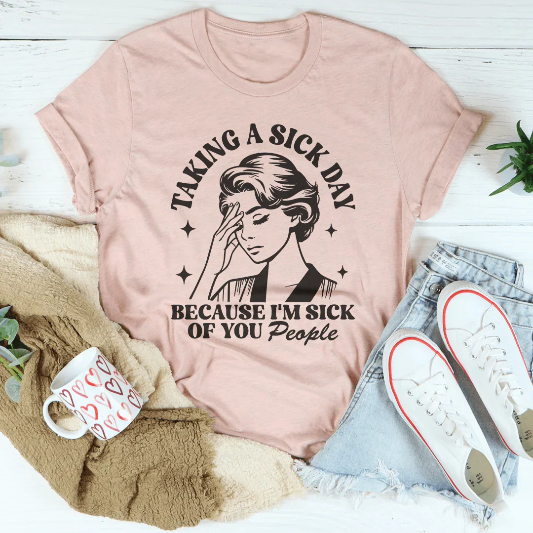 Taking A Sick Day Because I'm Sick Of You People Tee