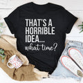 That's A Horrible Idea What Time Tee