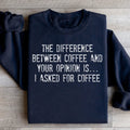 The Difference Between Coffee And Your Opinion Sweatshirt