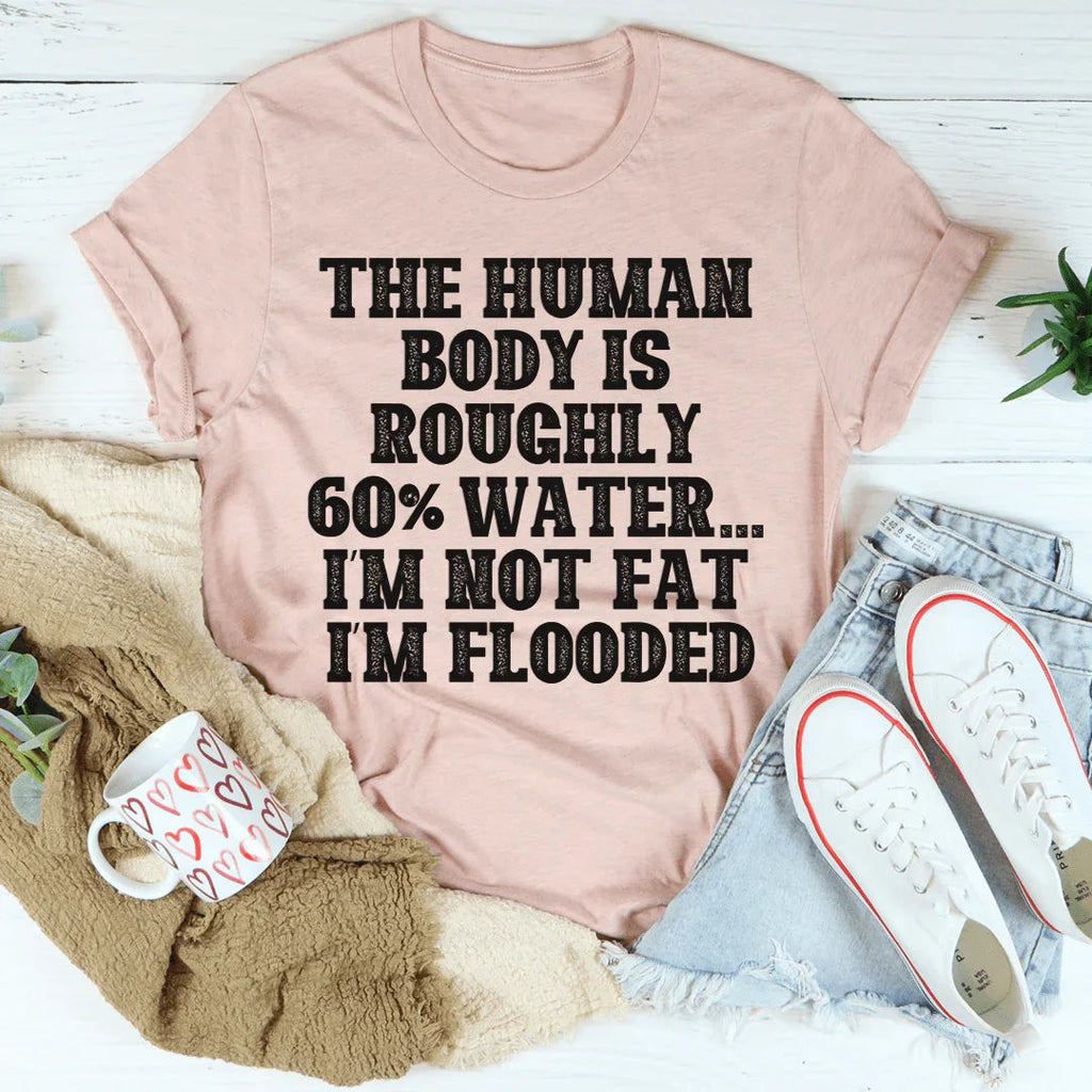 The Human Body Is Roughly 60% Water Tee
