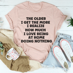 The Older I Get The More I Realize How Much I Love Being At Home Tee