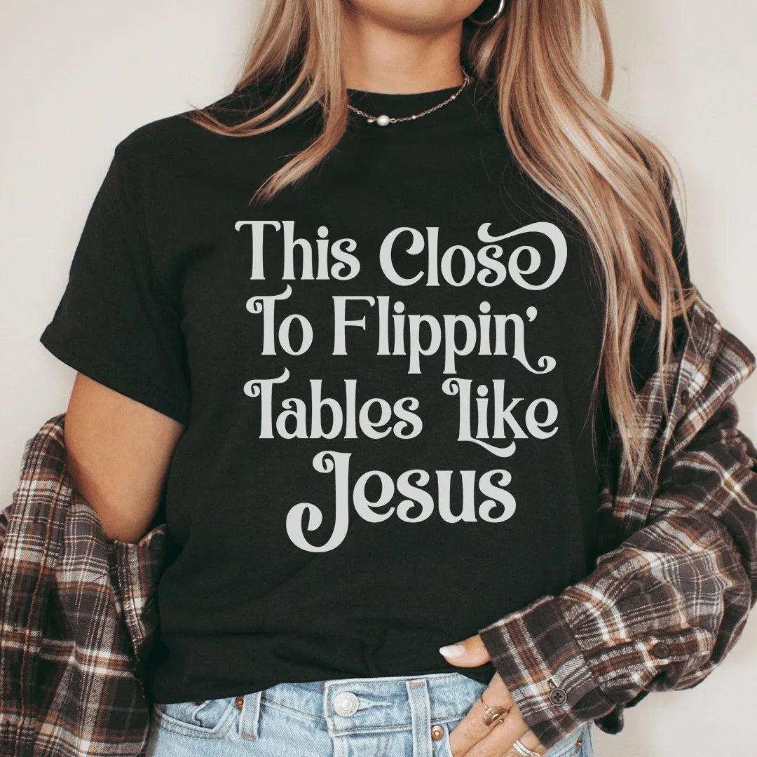 This Close to Flippin' Tables Like Jesus Tee