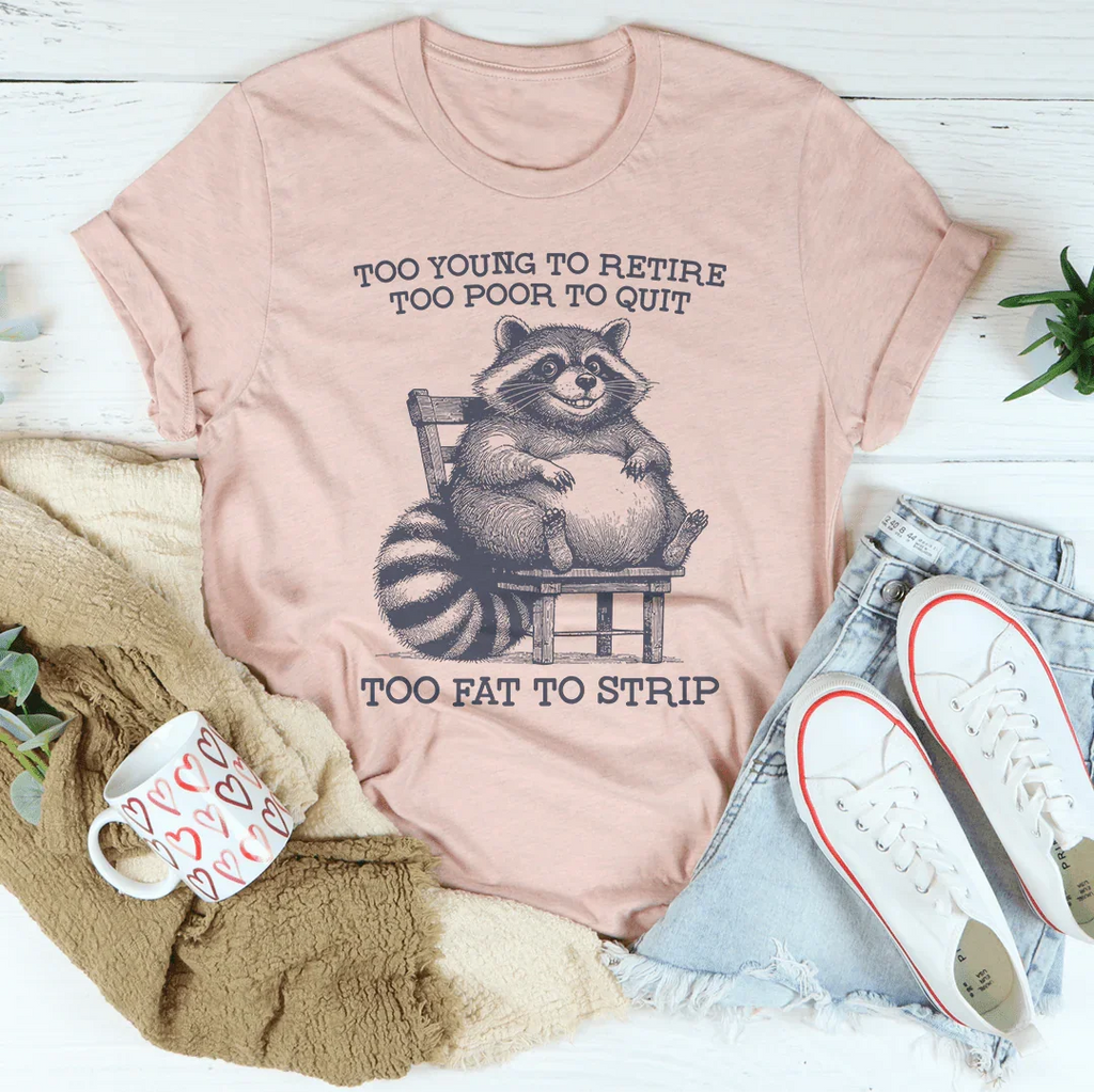 Too Young To Retire Too Poor To Quit Too Fat To Strip Tee