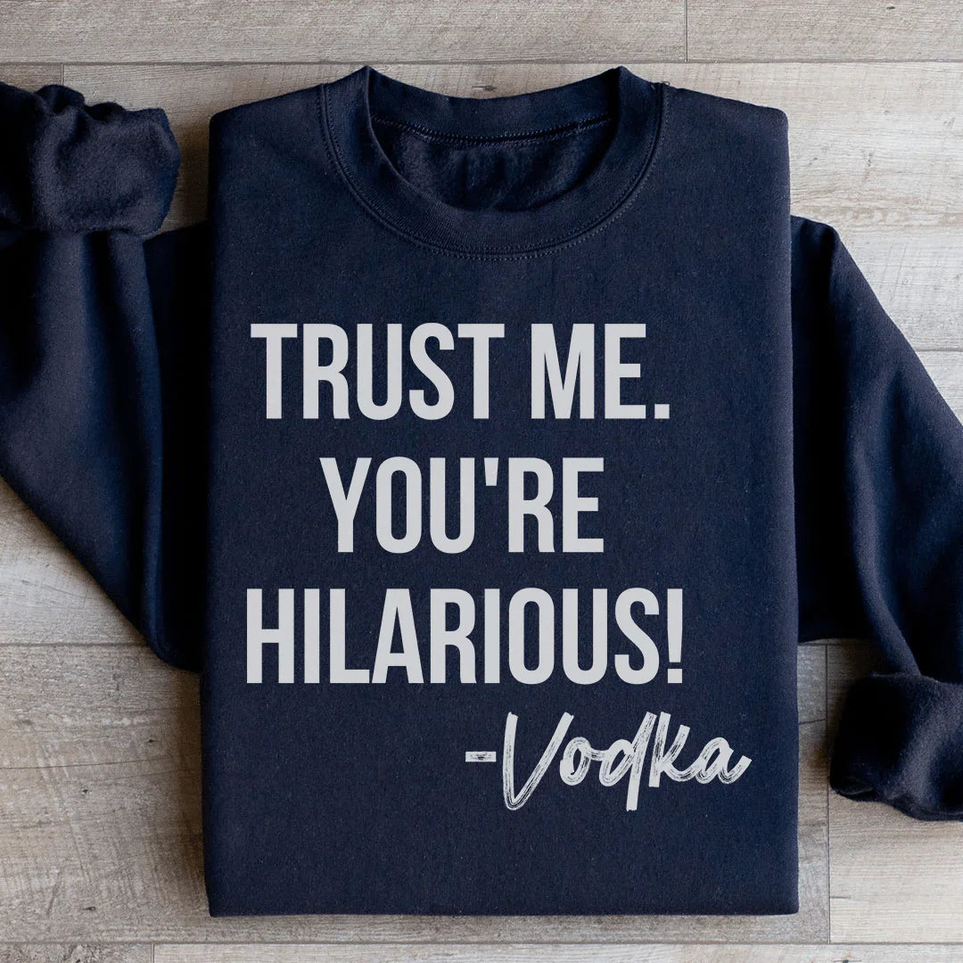 Trust Me You're Hilarious Vodka Sweatshirt