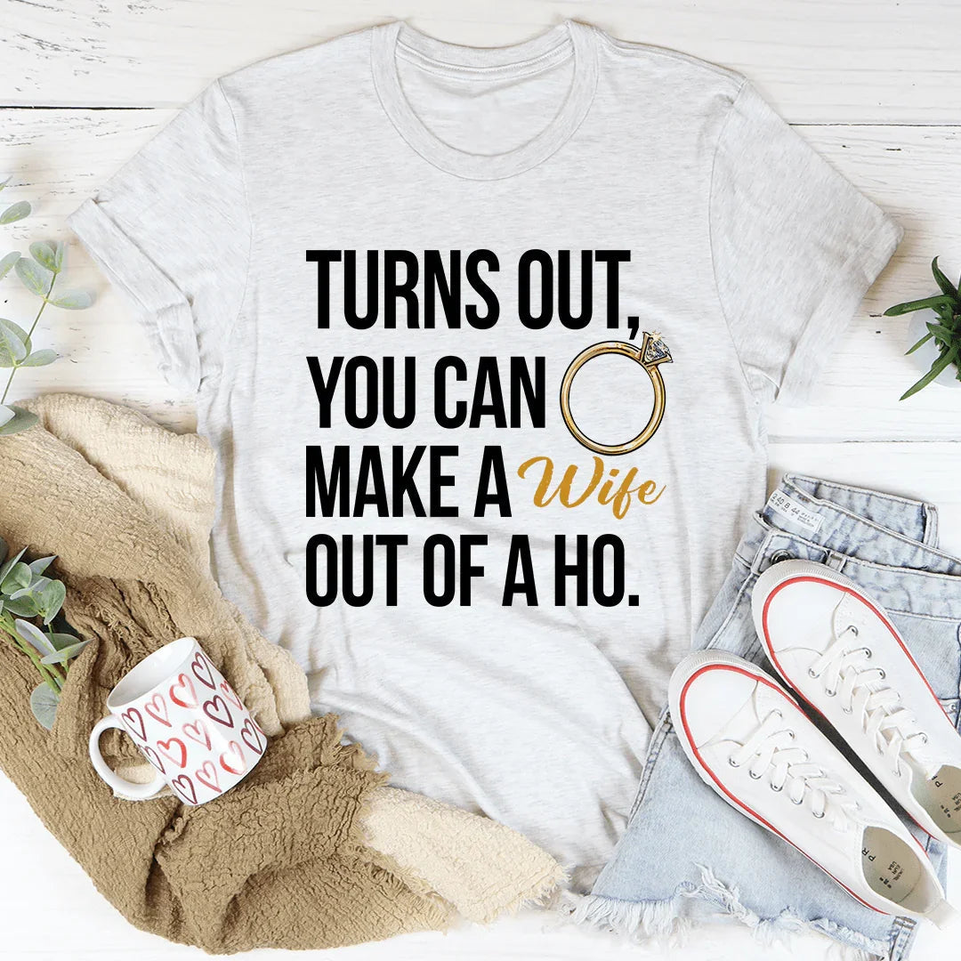 Turns Out You Can Make A Wife Out Of A Ho Tee