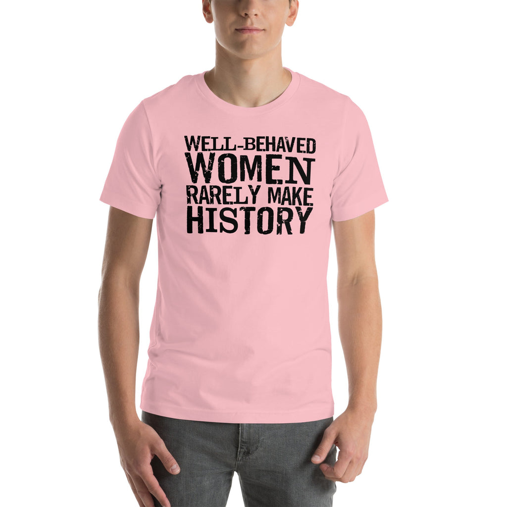 Well Behaved Women Rarely Make History Tee