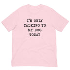 I'm Only Talking To My Dog Today Tee