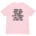 When I Die I Don't Want Anybody At My Funeral I Will Come To Visit You Tee