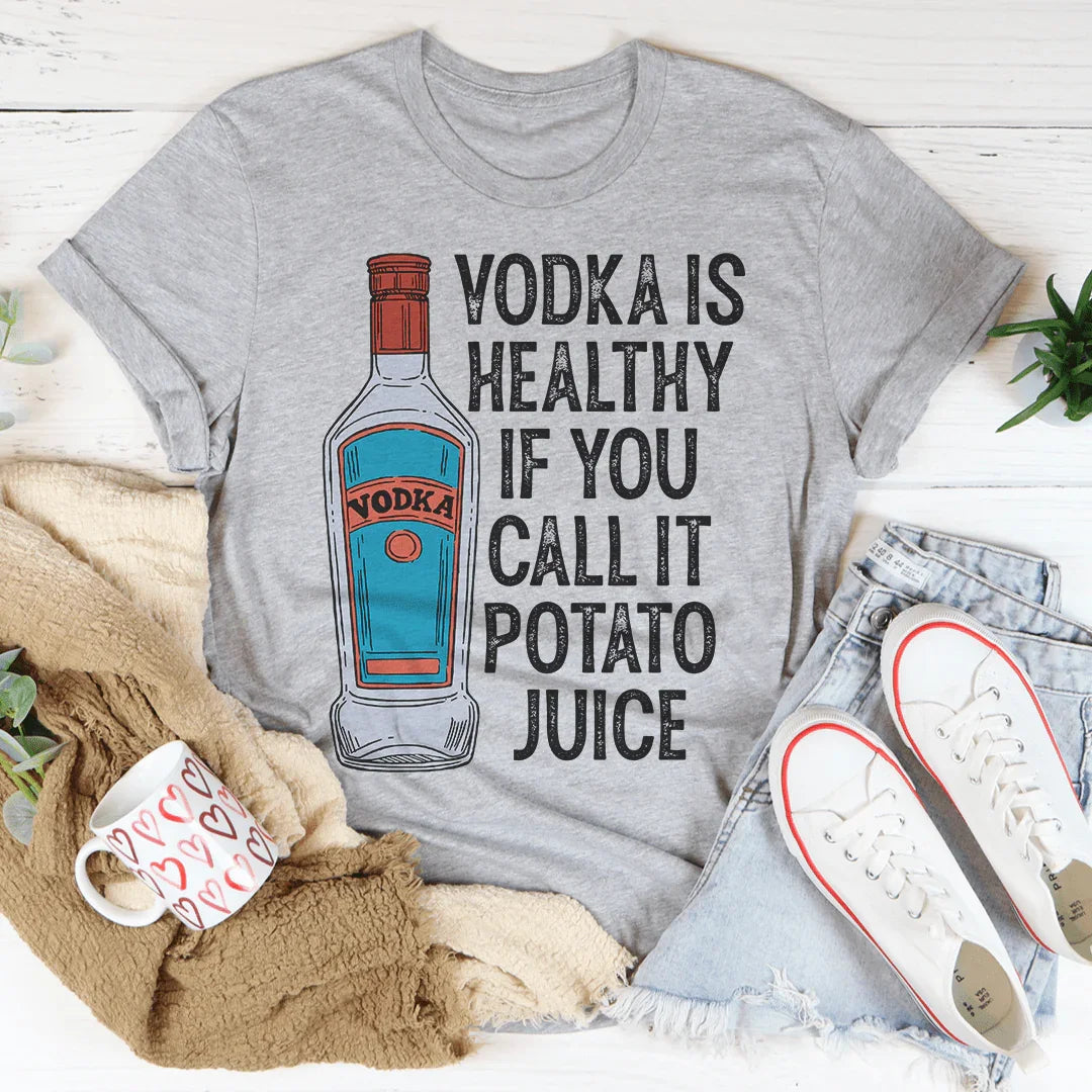 Vodka Is Healthy If You Call It Potato Juice Tee