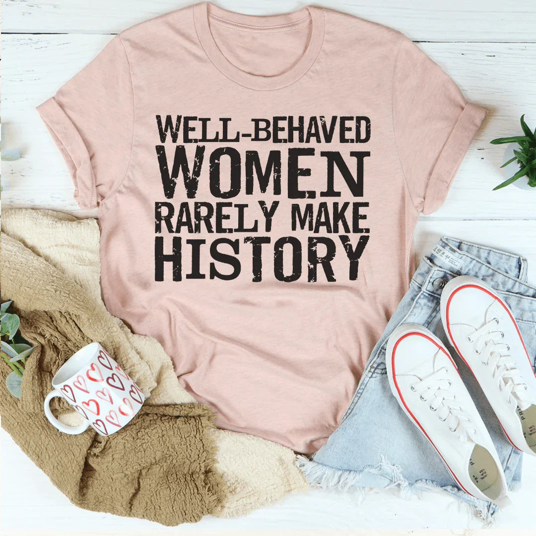 Well Behaved Women Rarely Make History Tee