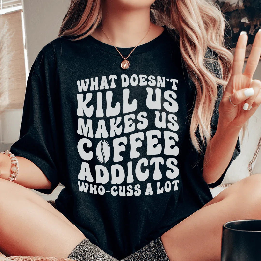 What Doesn't Kill Us Makes Us Coffee Addicts Tee