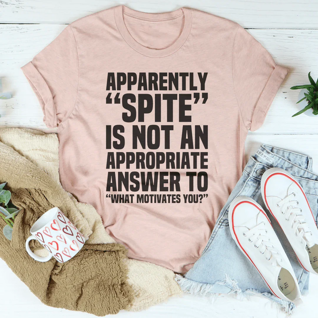 Apparently Spite Is Not An Appropriate Answer To What Motivates You Tee