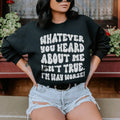 Whatever You Heard About Me Isn't True I'm Way Worse Sweatshirt