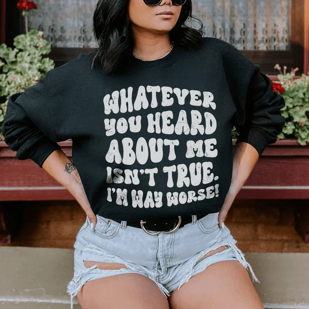 Whatever You Heard About Me Isn't True I'm Way Worse Sweatshirt