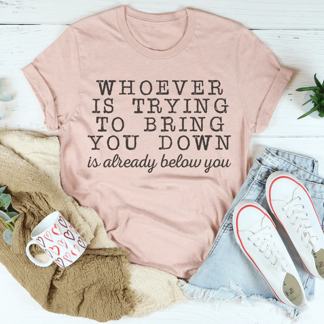 Whoever Is Trying To Bring You Down Tee
