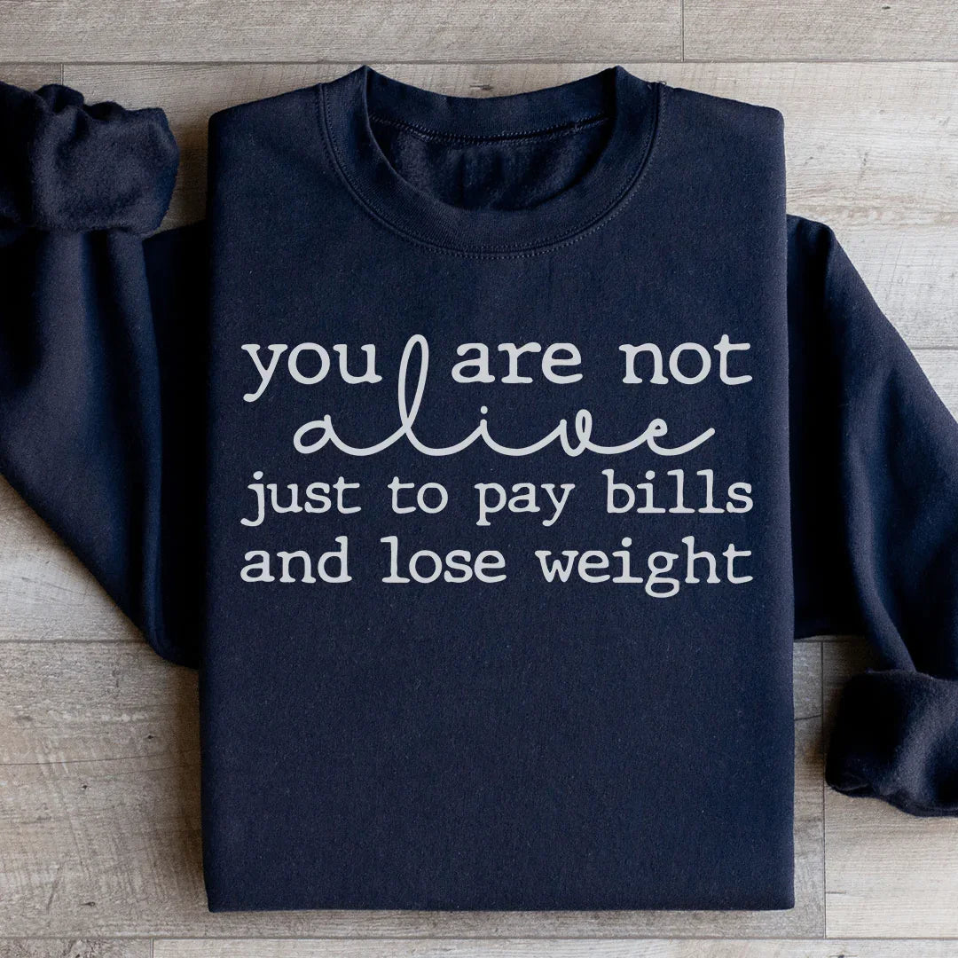 You Are Not Alive Just To Pay Bills And Lose Weight Sweatshirt