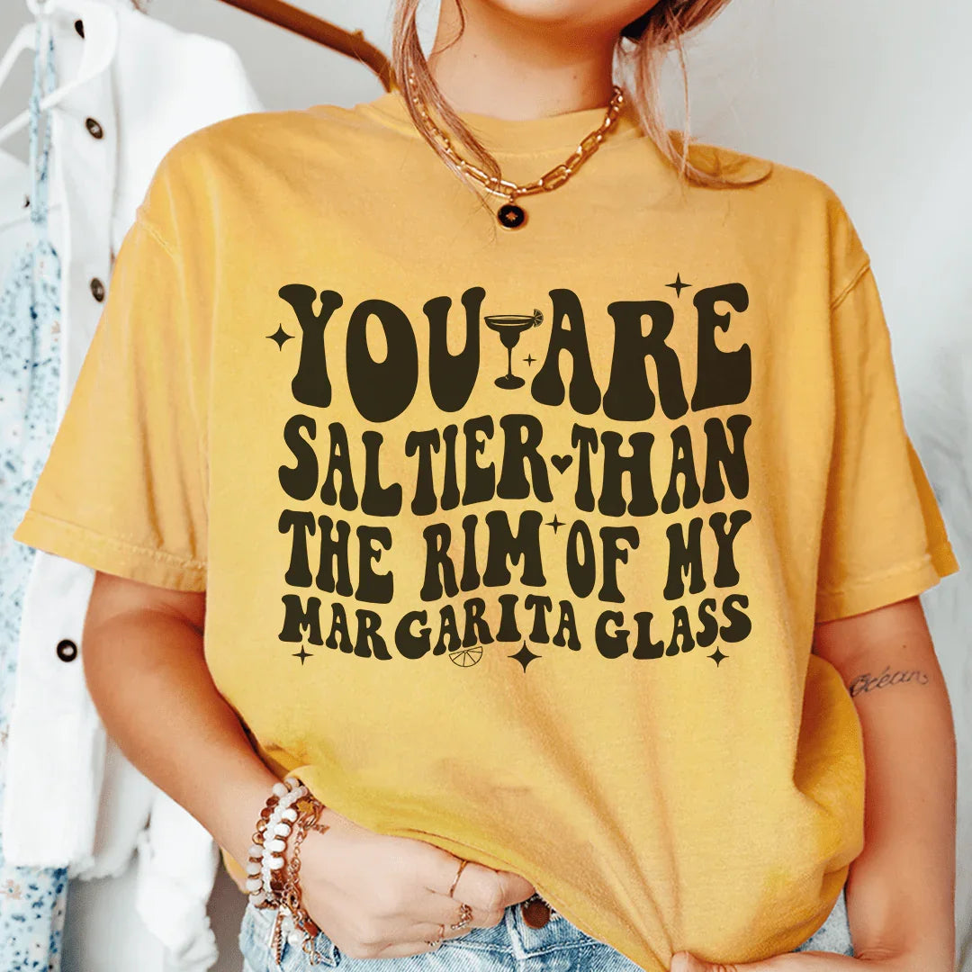 You Are Saltier Than The Rim Of My Margarita Glass Tee