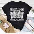 You Cannot Change The Cards You Are Dealt Tee
