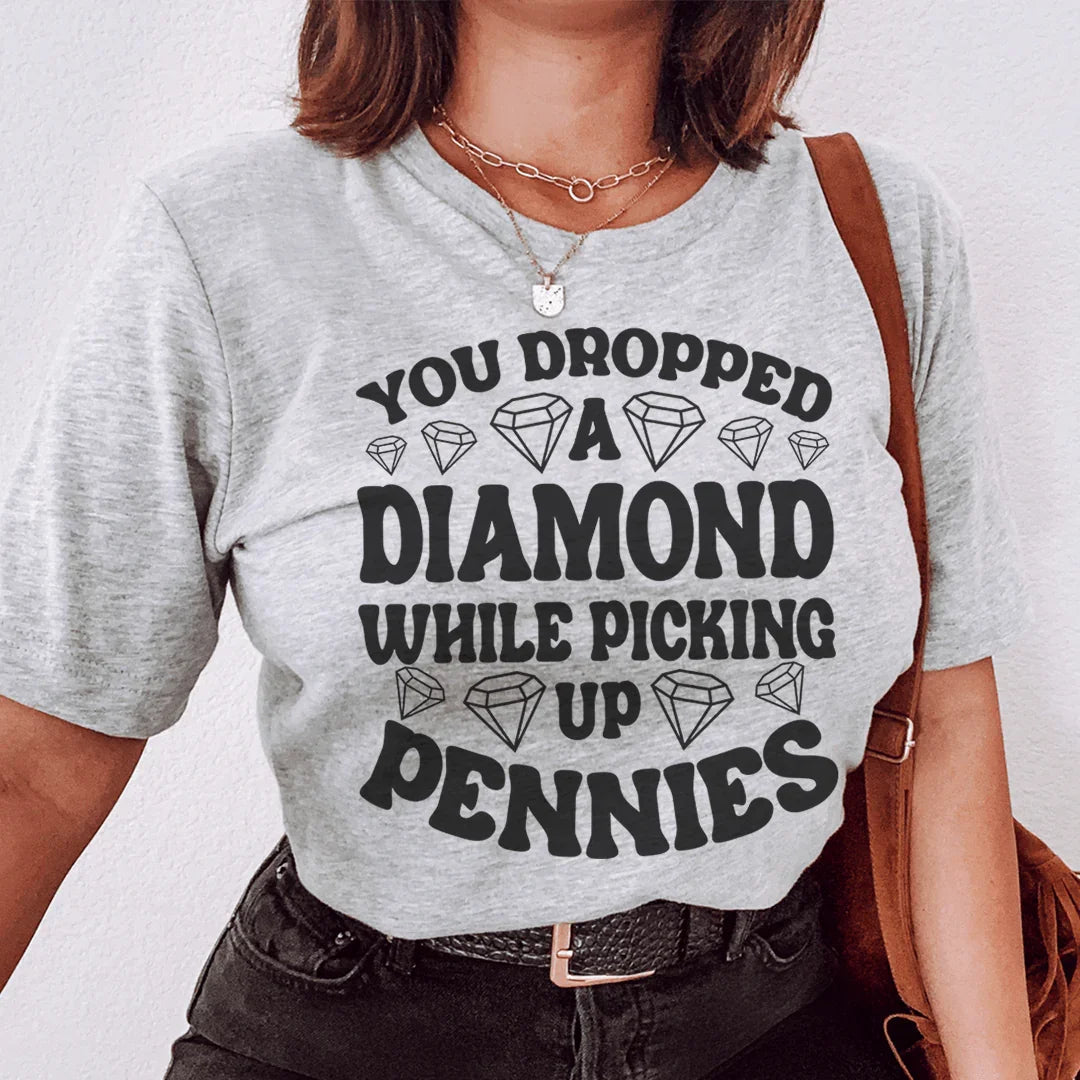 You Dropped A Diamond While Picking Up Pennies Tee