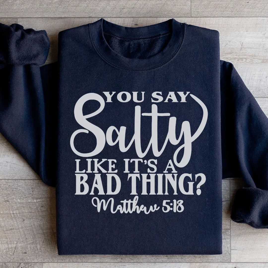 You Say Salty Like It's A Bad Thing Sweatshirt