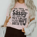 You Think I'm Sassy You Should Meet The Girl I Gave Birth To Tee