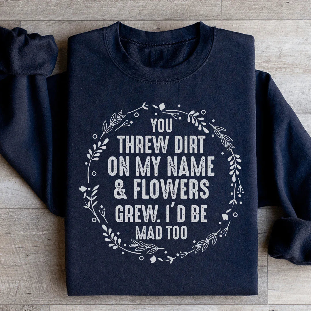 You Threw Dirt On My Name And Flowers Grew Sweatshirt
