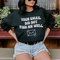 Your Email Did Not Find Me Well Sweatshirt