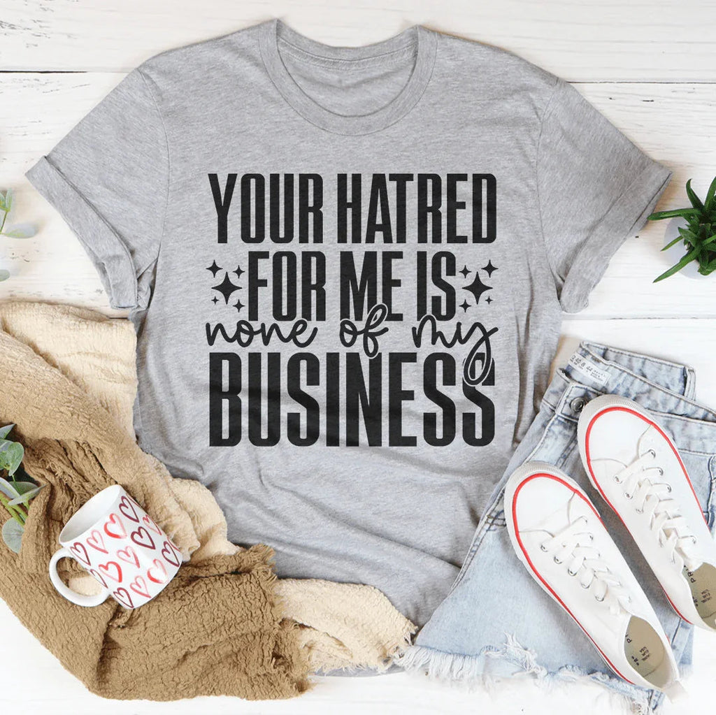 Your Hatred For Me Is None Of My Business Tee